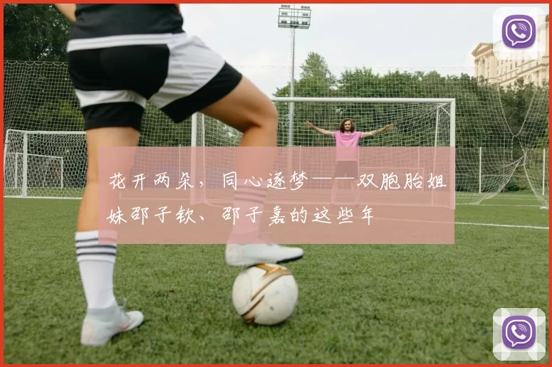 花开两朵，同心逐梦——双胞胎姐妹邵子钦、邵子嘉的这些年
