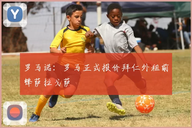 罗马诺：罗马正式报价拜仁外租前锋萨拉戈萨