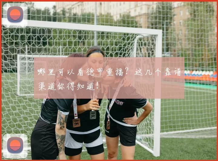 哪里可以看德甲重播？这几个靠谱渠道你得知道！