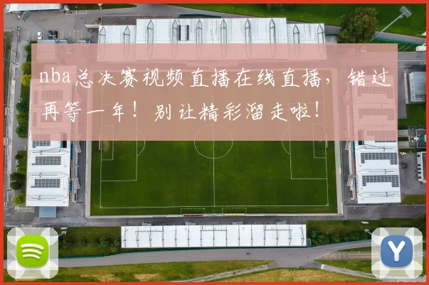 nba总决赛视频直播在线直播，错过再等一年！别让精彩溜走啦！
