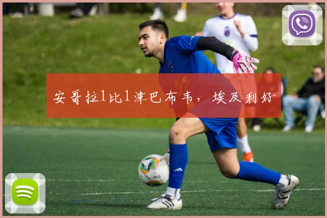 安哥拉1比1津巴布韦，埃及利好