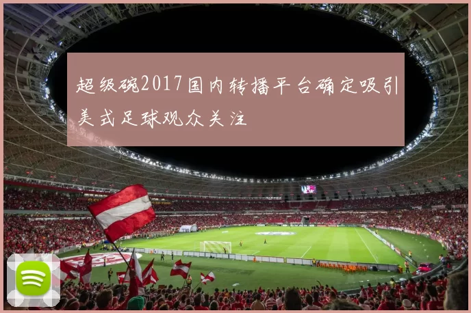 超级碗2017国内转播平台确定吸引美式足球观众关注