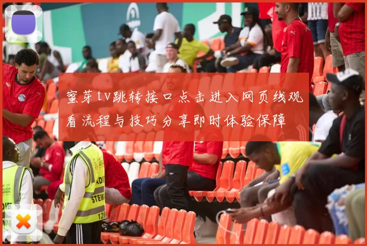 蜜芽tv跳转接口点击进入网页线观看流程与技巧分享即时体验保障