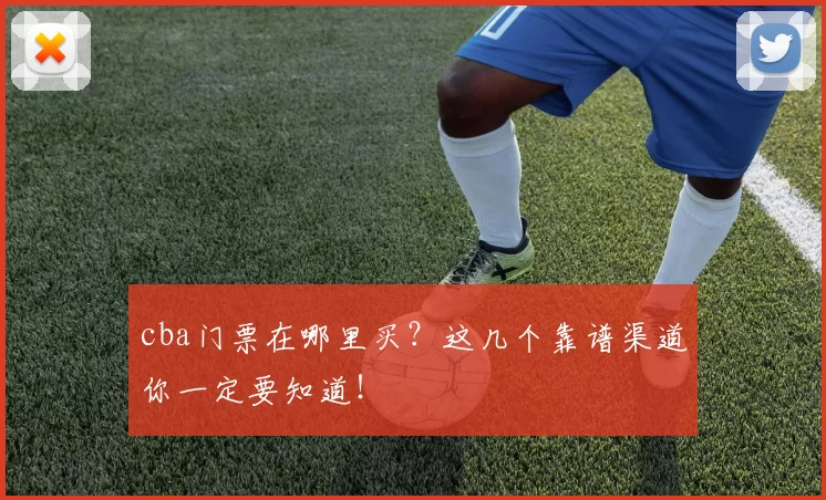 cba门票在哪里买？这几个靠谱渠道你一定要知道！