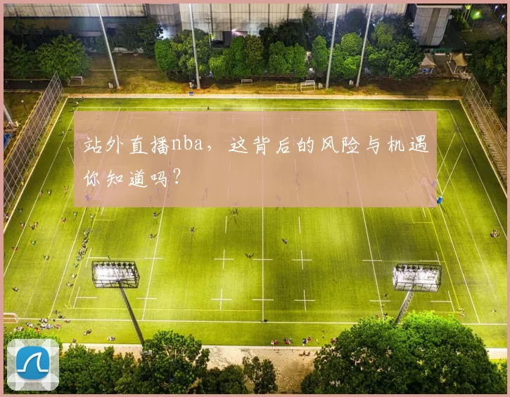 站外直播nba,这背后的风险与机遇你知道吗?