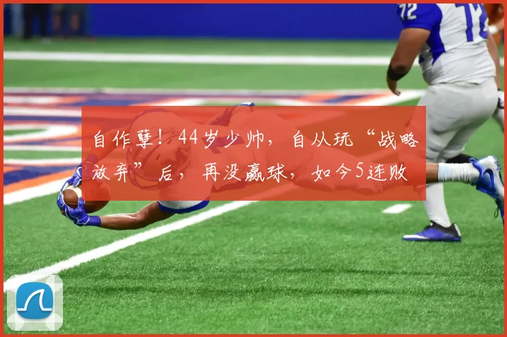 自作孽！44岁少帅，自从玩“战略放弃”后，再没赢球，如今5连败