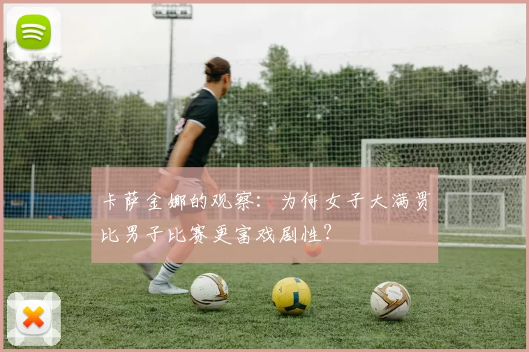 卡萨金娜的观察：为何女子大满贯比男子比赛更富戏剧性？