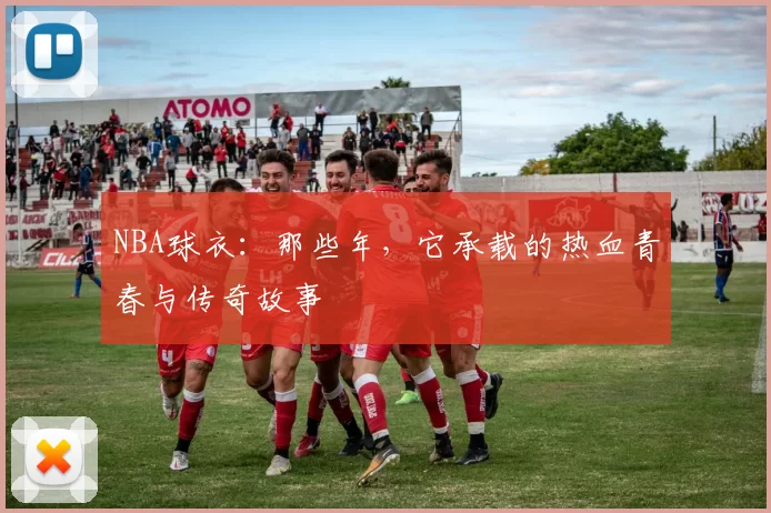 NBA球衣：那些年，它承载的热血青春与传奇故事