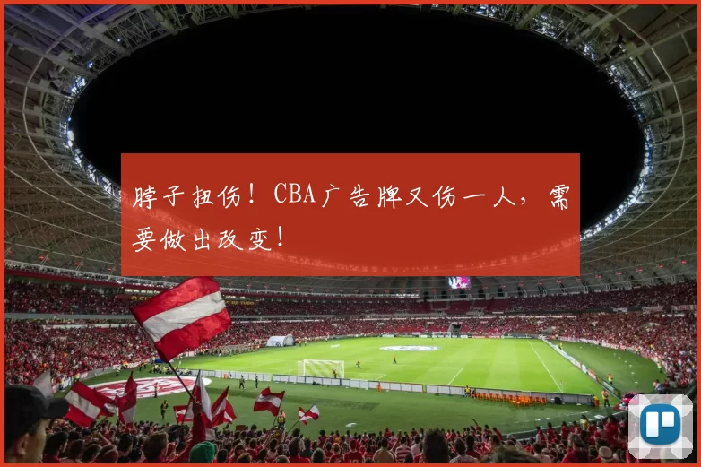脖子扭伤！CBA广告牌又伤一人，需要做出改变！