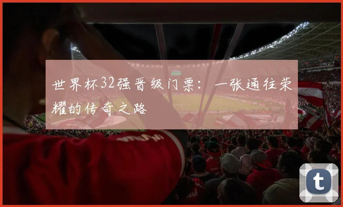 世界杯32强晋级门票：一张通往荣耀的传奇之路