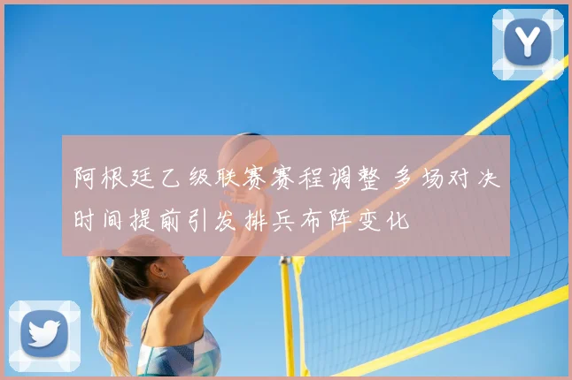 阿根廷乙级联赛赛程调整 多场对决时间提前引发排兵布阵变化