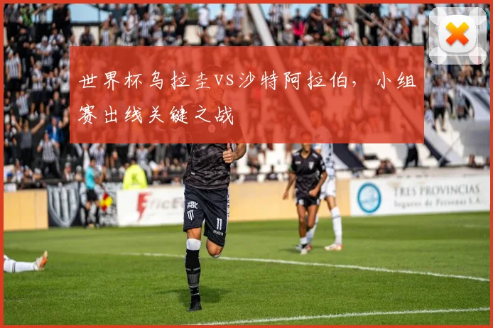 世界杯乌拉圭vs沙特阿拉伯,小组赛出线关键之战