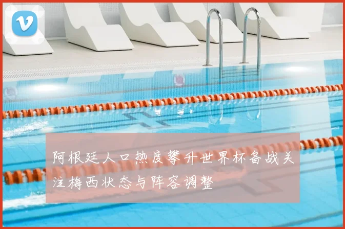 阿根廷人口热度攀升世界杯备战关注梅西状态与阵容调整