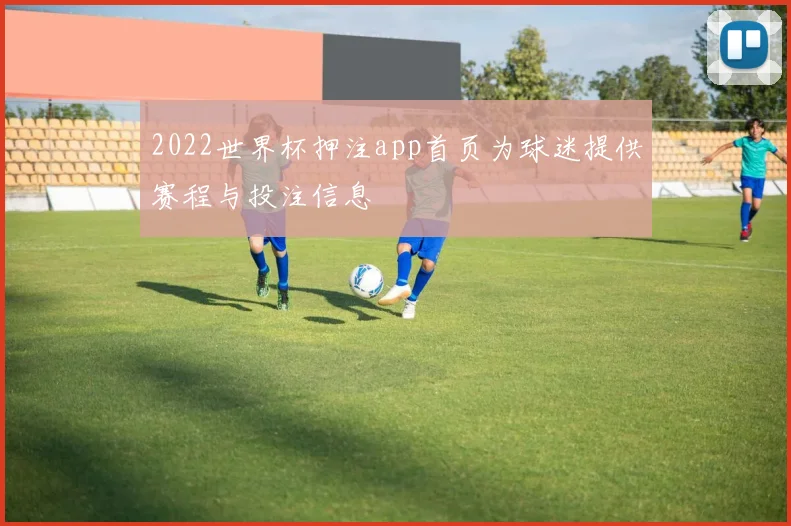 2022世界杯押注app首页为球迷提供赛程与投注信息