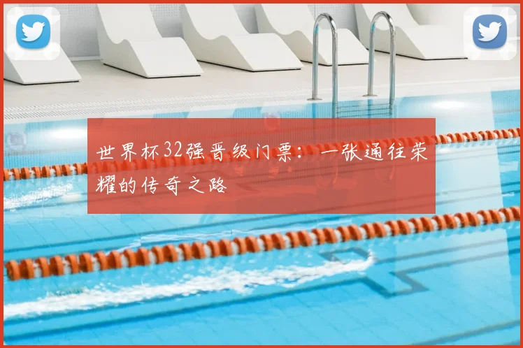 世界杯32强晋级门票：一张通往荣耀的传奇之路