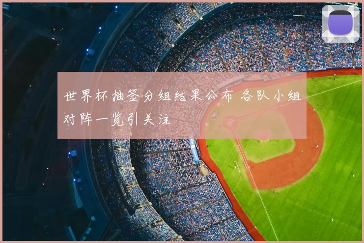 世界杯抽签分组结果公布 各队小组对阵一览引关注