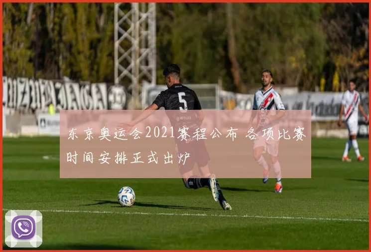 东京奥运会2021赛程公布 各项比赛时间安排正式出炉